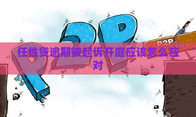 任性贷逾期被起诉开庭应该怎么应对