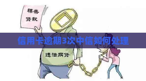 信用卡逾期3次中信如何处理