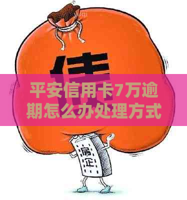 平安信用卡7万逾期怎么办处理方式