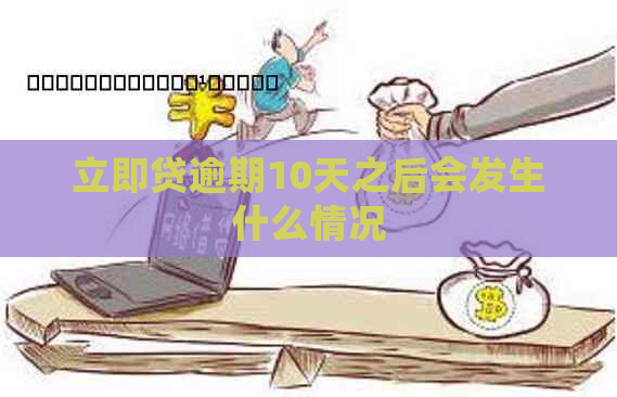 立即贷逾期10天之后会发生什么情况