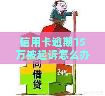 信用卡逾期15万被起诉怎么办