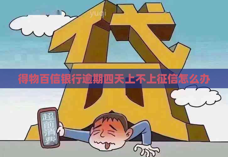 得物百信银行逾期四天上不上怎么办