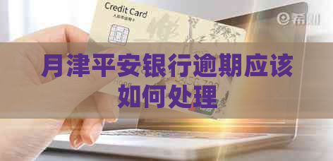 月津平安银行逾期应该如何处理
