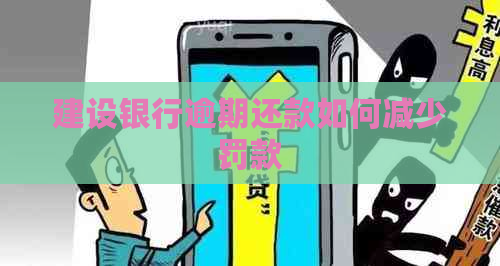 建设银行逾期还款如何减少罚款