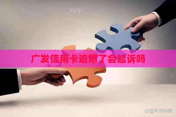 广发信用卡逾期了会起诉吗