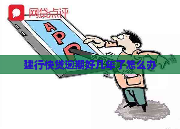 建行快贷逾期好几年了怎么办