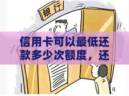 信用卡可以更低还款多少次额度，还信用卡更低还款可以累计还款吗？