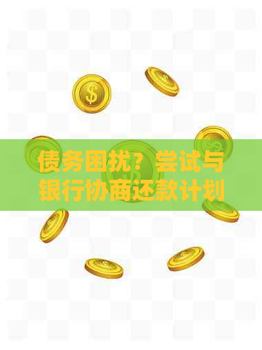 债务困扰？尝试与银行协商还款计划，灵活应对信用卡欠款问题！