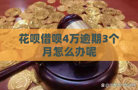 花呗借呗4万逾期3个月怎么办呢