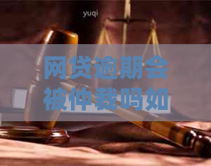 网贷逾期会被仲裁吗如何处理