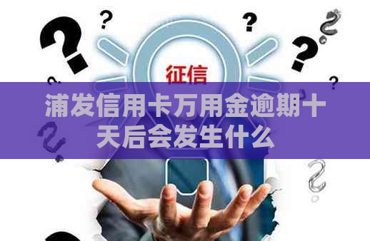 浦发信用卡万用金逾期十天后会发生什么