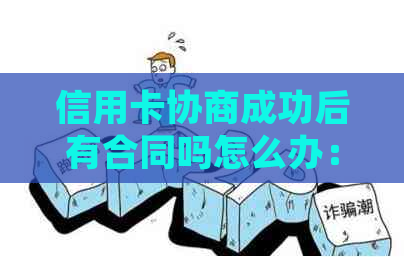 信用卡协商成功后有合同吗怎么办：逾期后的处理策略