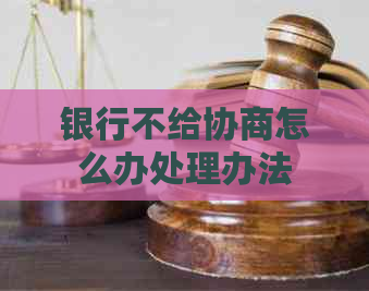 银行不给协商怎么办处理办法