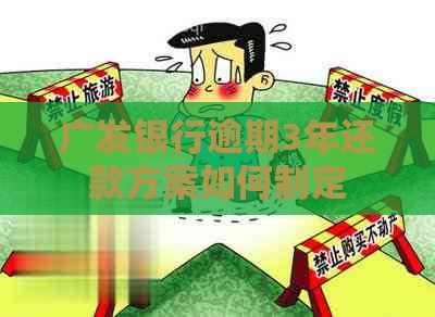广发银行逾期3年还款方案如何制定