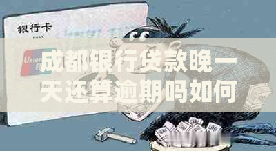 成都银行贷款晚一天还算逾期吗如何处理