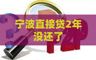 宁波直接贷2年没还了