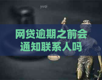 网贷逾期之前会通知联系人吗