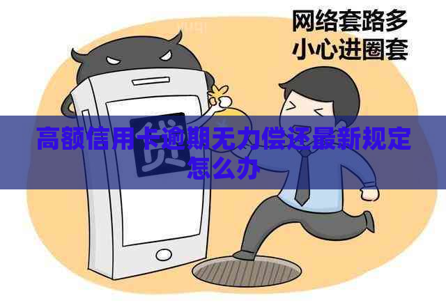 高额信用卡逾期无力偿还最新规定怎么办