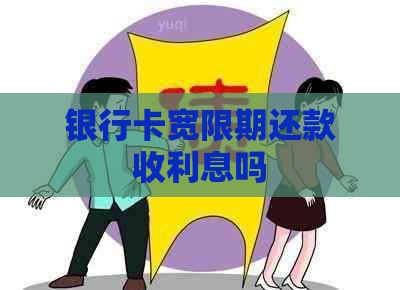 银行卡宽限期还款收利息吗