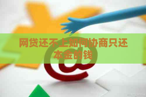 网贷还不上如何协商只还本金的钱