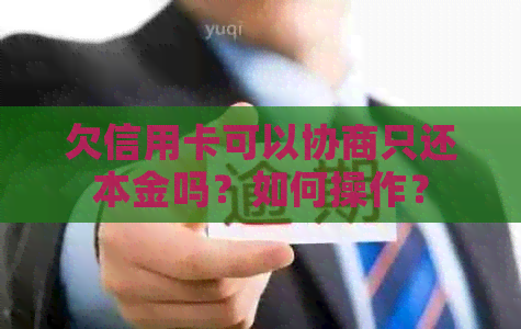 欠信用卡可以协商只还本金吗？如何操作？