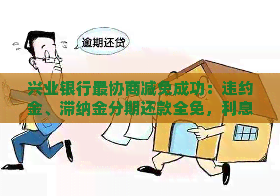 兴业银行最协商减免成功：违约金、滞纳金分期还款全免，利息也答应了