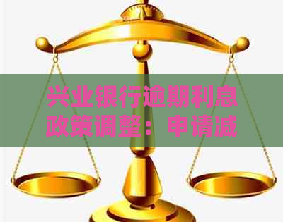 兴业银行逾期利息政策调整：申请减免可能性大吗？