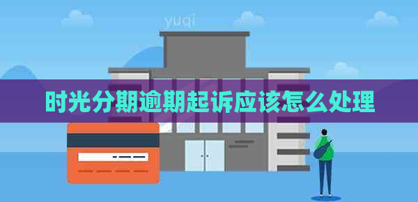 时光分期逾期起诉应该怎么处理