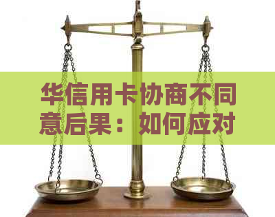 华信用卡协商不同意后果：如何应对？