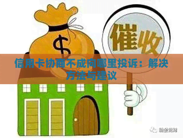 信用卡协商不成向哪里投诉：解决方法与建议