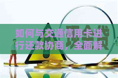 如何与交通信用卡进行还款协商，全面解析解决用户搜索的常见问题