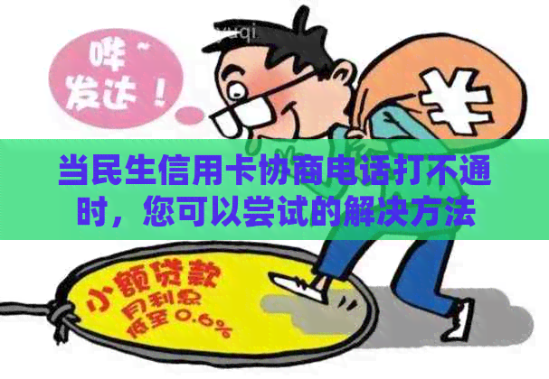 当民生信用卡协商电话打不通时，您可以尝试的解决方法