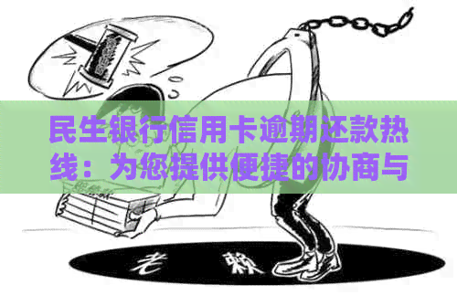 民生银行信用卡逾期还款热线：为您提供便捷的协商与联系服务