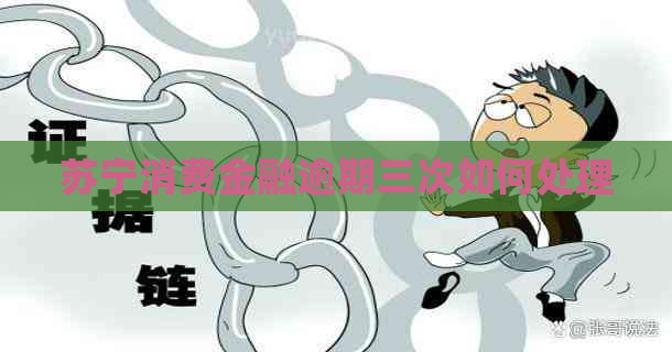 苏宁消费金融逾期三次如何处理