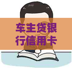 车主贷银行信用卡协商还款流程：如何申请与还本金