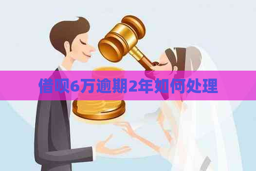 借呗6万逾期2年如何处理