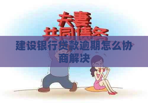 建设银行贷款逾期怎么协商解决