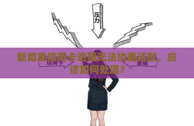 新如果信用卡逾期无法协商还款，应该如何处理？