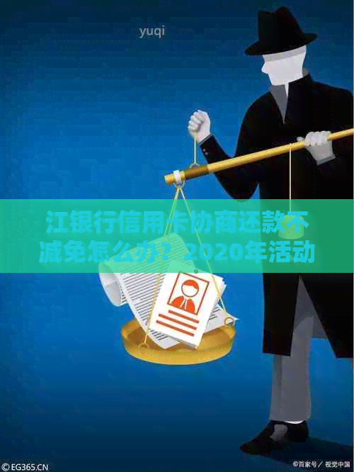 江银行信用卡协商还款不减免怎么办？2020年活动与还款方式全解析