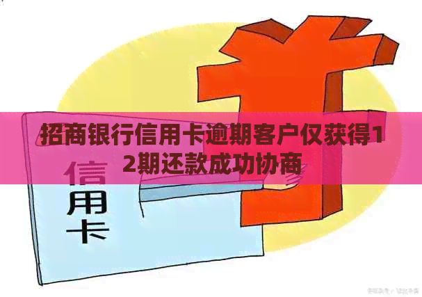 招商银行信用卡逾期客户仅获得12期还款成功协商