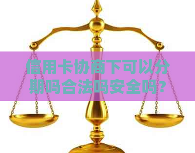 信用卡协商下可以分期吗合法吗安全吗？