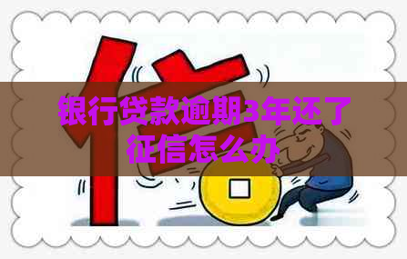 银行贷款逾期3年还了怎么办