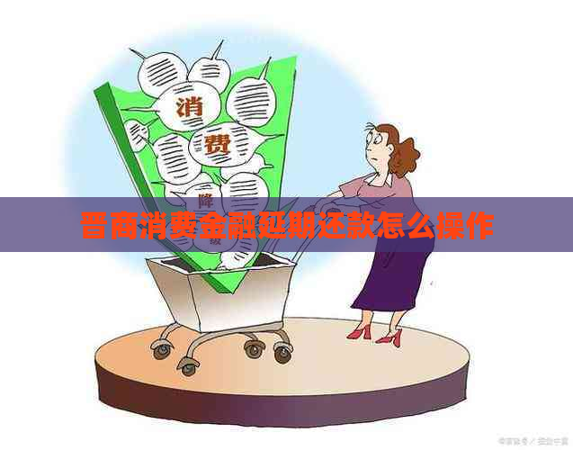 晋商消费金融延期还款怎么操作