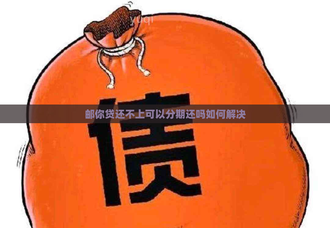 邮你贷还不上可以分期还吗如何解决
