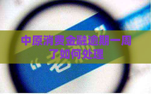 中原消费金融逾期一周了如何处理