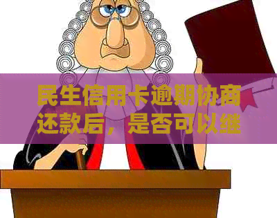 民生信用卡逾期协商还款后，是否可以继续使用？