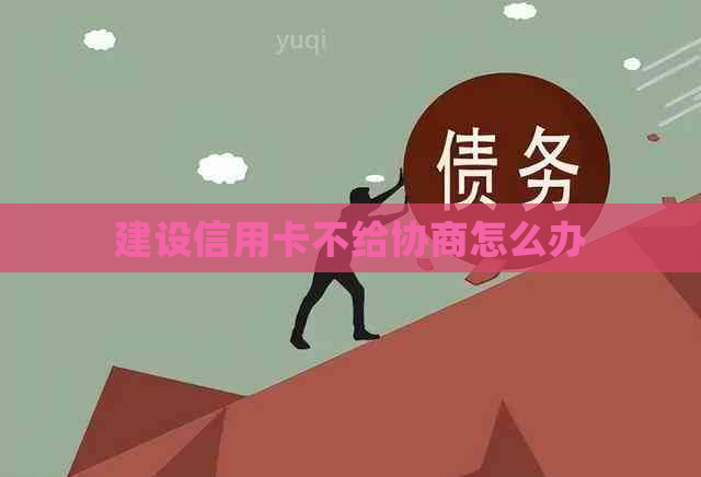 建设信用卡不给协商怎么办