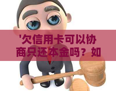 '欠信用卡可以协商只还本金吗？如何操作？'