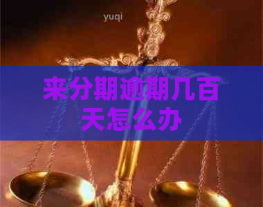 来分期逾期几百天怎么办