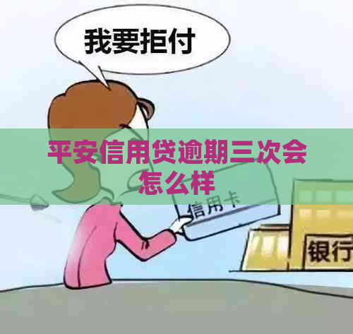平安信用贷逾期三次会怎么样